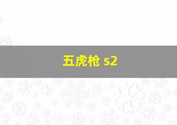 五虎枪 s2